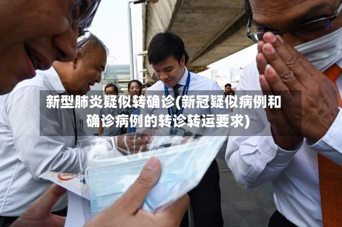 新型肺炎疑似转确诊(新冠疑似病例和确诊病例的转诊转运要求)-第2张图片