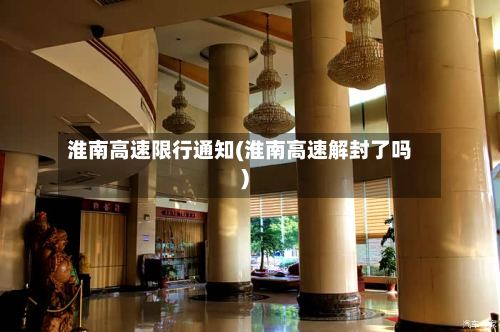 淮南高速限行通知(淮南高速解封了吗)-第2张图片