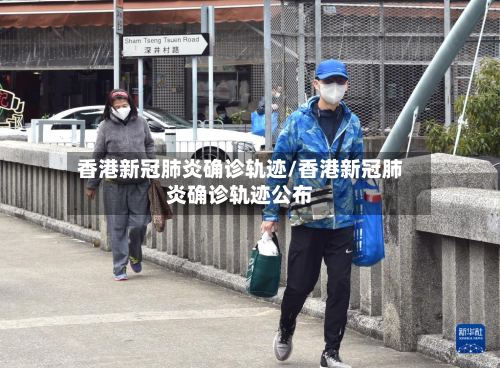 香港新冠肺炎确诊轨迹/香港新冠肺炎确诊轨迹公布-第2张图片
