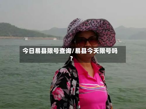 今日易县限号查询/易县今天限号吗?-第2张图片