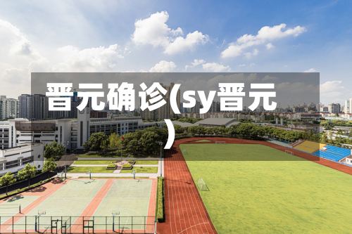晋元确诊(sy晋元)-第2张图片