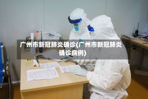 广州市新冠肺炎确诊(广州市新冠肺炎确诊病例)