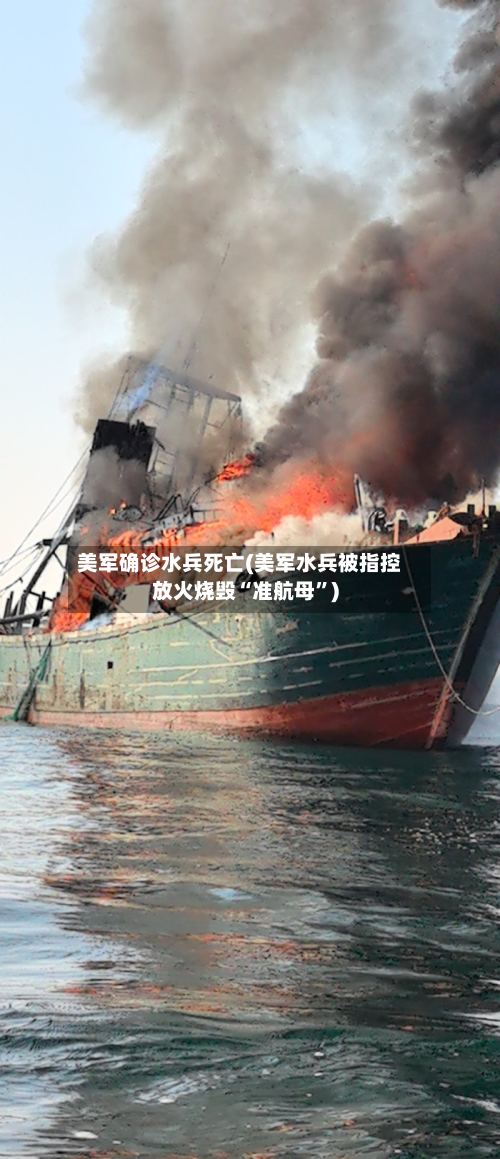 美军确诊水兵死亡(美军水兵被指控放火烧毁“准航母”)