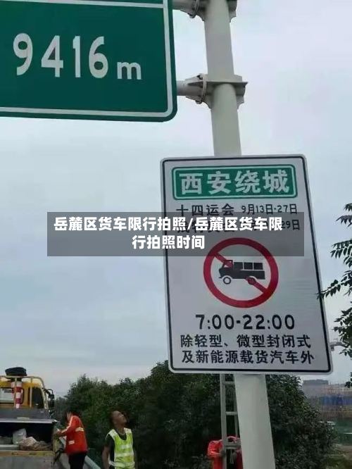 岳麓区货车限行拍照/岳麓区货车限行拍照时间-第2张图片