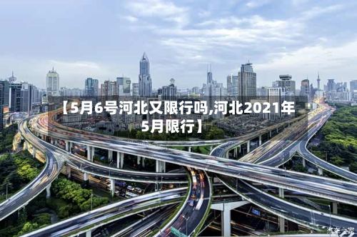 【5月6号河北又限行吗,河北2021年5月限行】