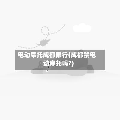 电动摩托成都限行(成都禁电动摩托吗?)-第2张图片