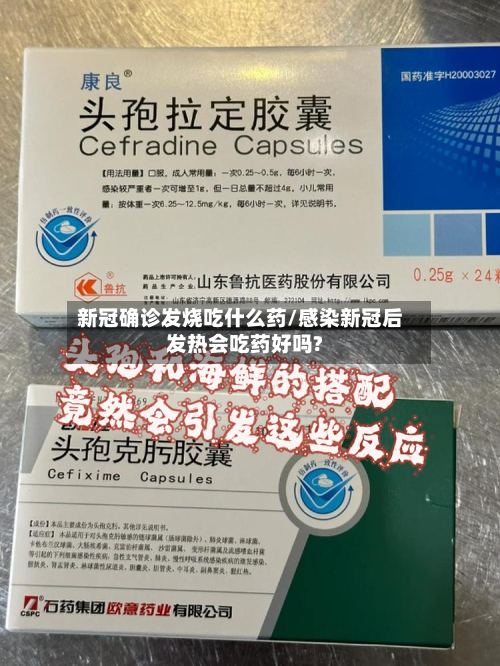 新冠确诊发烧吃什么药/感染新冠后发热会吃药好吗?
