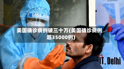 美国确诊病例破三十万(美国确诊病例超35000例)