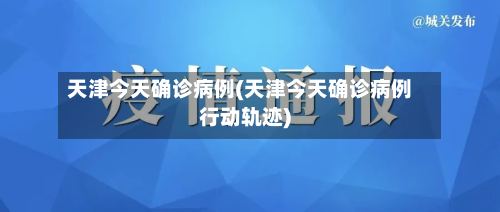 天津今天确诊病例(天津今天确诊病例行动轨迹)