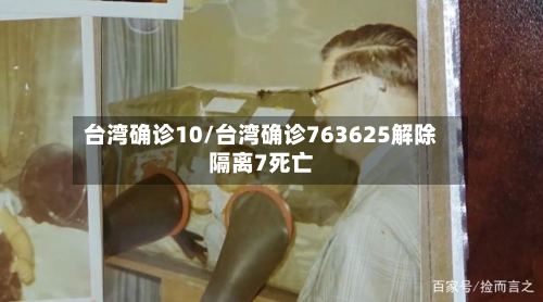 台湾确诊10/台湾确诊763625解除隔离7死亡