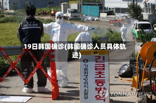 19日韩国确诊(韩国确诊人员具体轨迹)