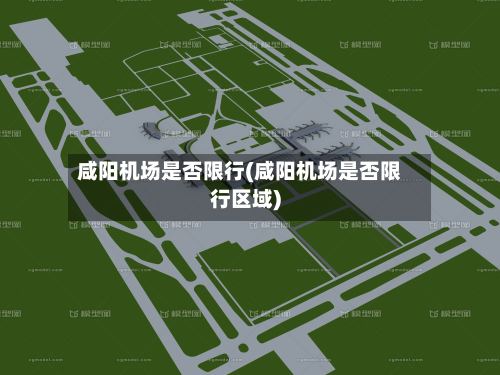 咸阳机场是否限行(咸阳机场是否限行区域)