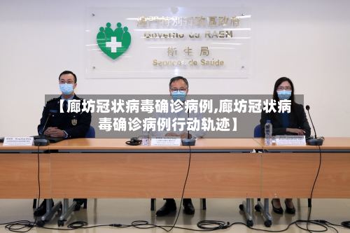 【廊坊冠状病毒确诊病例,廊坊冠状病毒确诊病例行动轨迹】