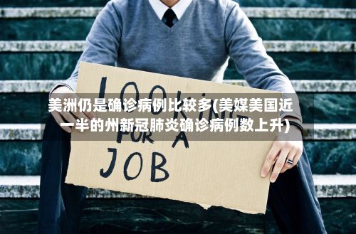 美洲仍是确诊病例比较多(美媒美国近一半的州新冠肺炎确诊病例数上升)