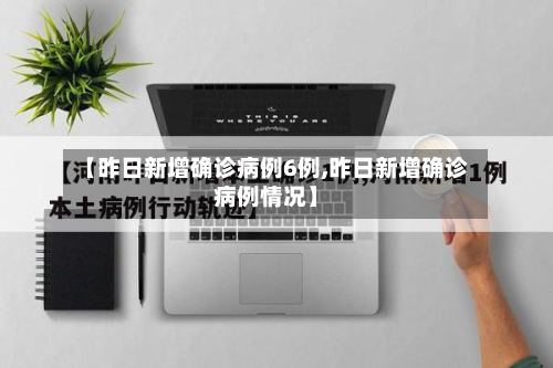 【昨日新增确诊病例6例,昨日新增确诊病例情况】-第2张图片