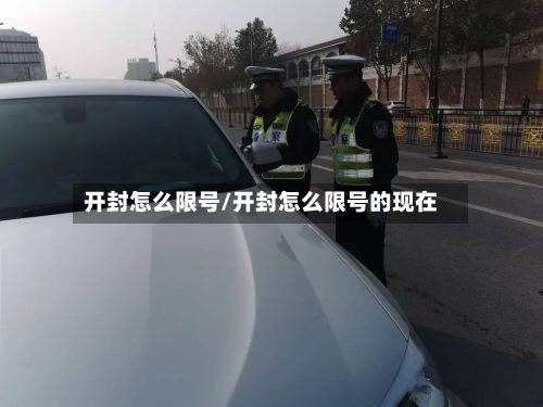 开封怎么限号/开封怎么限号的现在-第2张图片
