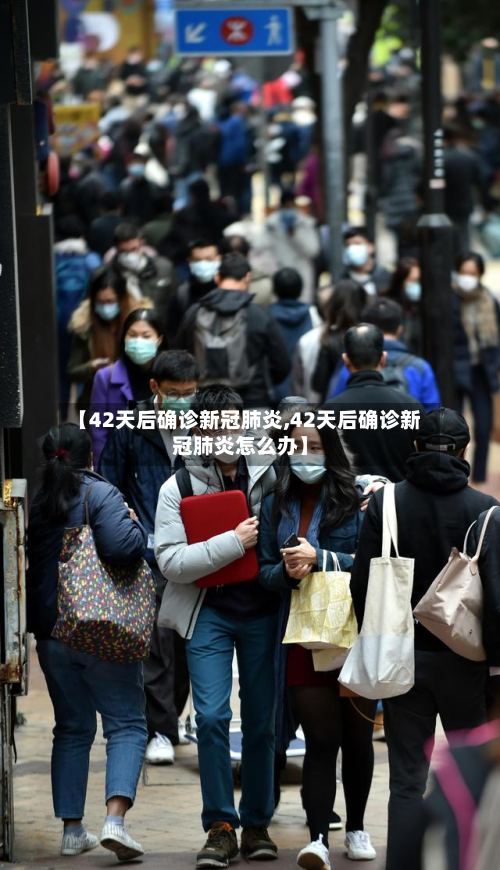 【42天后确诊新冠肺炎,42天后确诊新冠肺炎怎么办】
