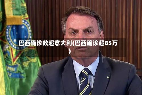 巴西确诊数超意大利(巴西确诊超85万)