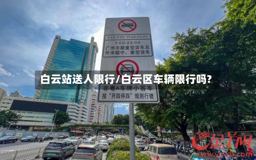 白云站送人限行/白云区车辆限行吗?