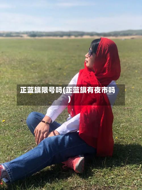 正蓝旗限号吗(正蓝旗有夜市吗)-第3张图片