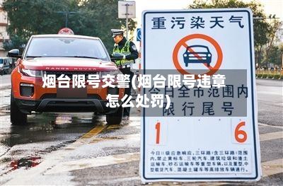 烟台限号交警(烟台限号违章怎么处罚)