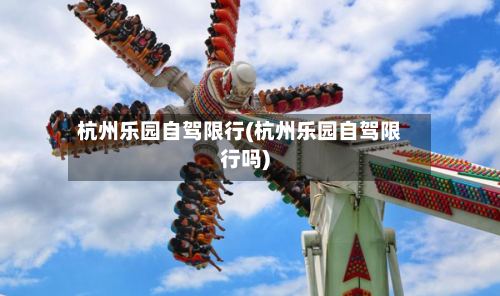 杭州乐园自驾限行(杭州乐园自驾限行吗)