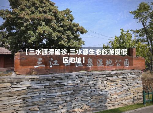 【三水源潭确诊,三水源生态旅游度假区地址】