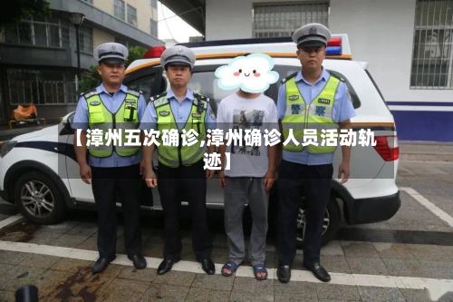 【漳州五次确诊,漳州确诊人员活动轨迹】