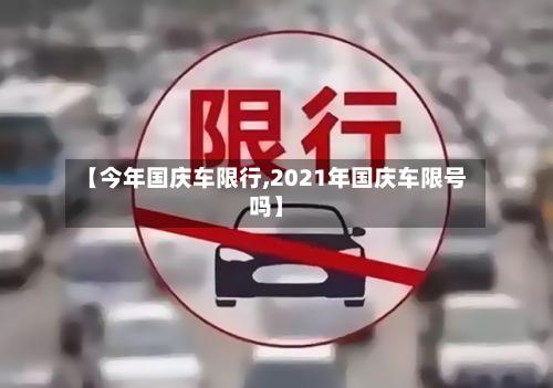 【今年国庆车限行,2021年国庆车限号吗】
