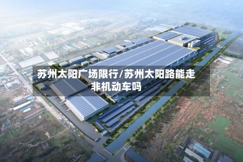 苏州太阳广场限行/苏州太阳路能走非机动车吗-第2张图片