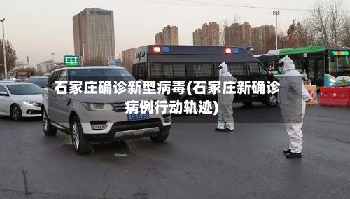 石家庄确诊新型病毒(石家庄新确诊病例行动轨迹)
