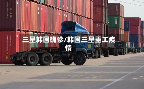 三星韩国确诊/韩国三星重工疫情