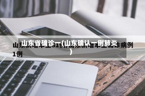 山东省确诊一(山东确认一例肺炎)-第2张图片