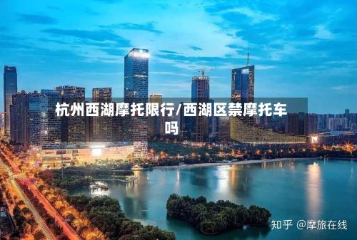 杭州西湖摩托限行/西湖区禁摩托车吗-第2张图片