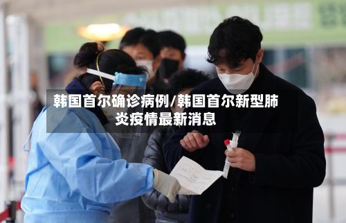 韩国首尔确诊病例/韩国首尔新型肺炎疫情最新消息-第3张图片