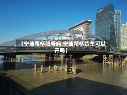 【宁波琴桥限号吗,宁波琴桥货车可以开吗】-第2张图片