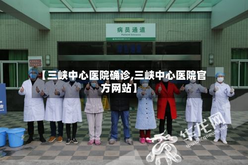【三峡中心医院确诊,三峡中心医院官方网站】
