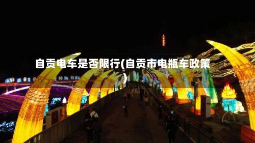 自贡电车是否限行(自贡市电瓶车政策)