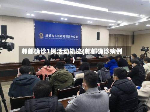 郫都确诊1例活动轨迹(郫都确诊病例)