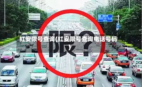 红安限号查询(红安限号查询电话号码)