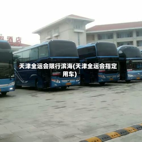 天津全运会限行滨海(天津全运会指定用车)