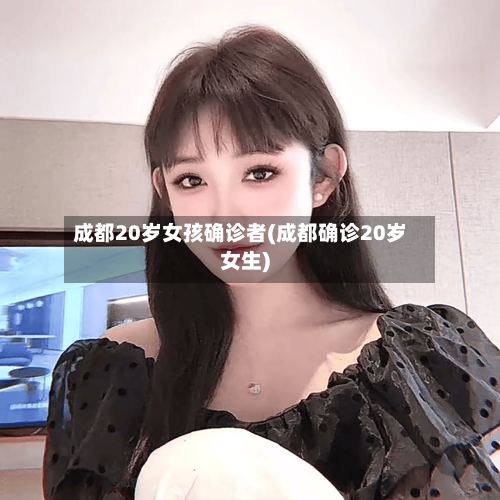 成都20岁女孩确诊者(成都确诊20岁女生)