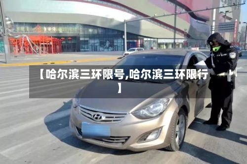 【哈尔滨三环限号,哈尔滨三环限行】