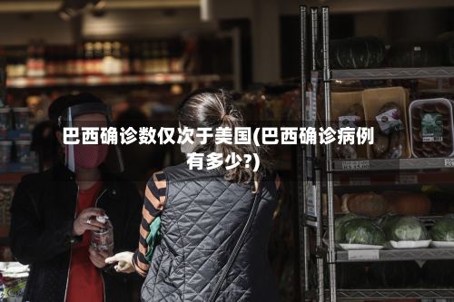 巴西确诊数仅次于美国(巴西确诊病例有多少?)