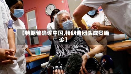 【特朗普确诊中国,特朗普团队成员确诊】