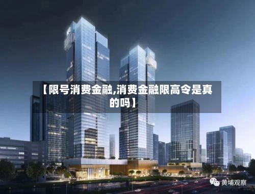 【限号消费金融,消费金融限高令是真的吗】-第2张图片