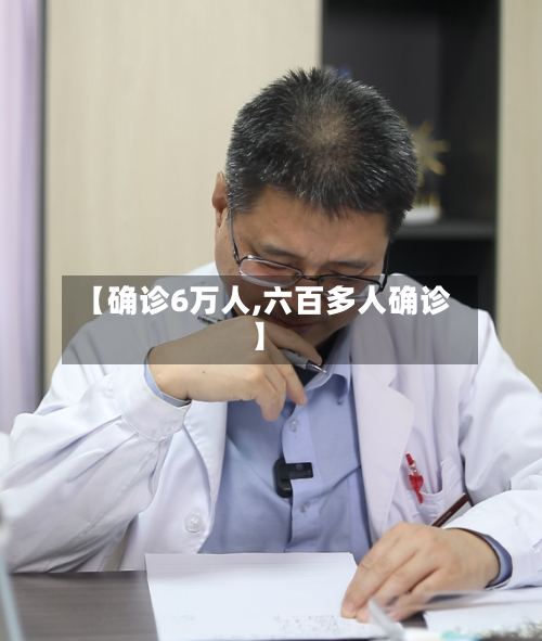 【确诊6万人,六百多人确诊】