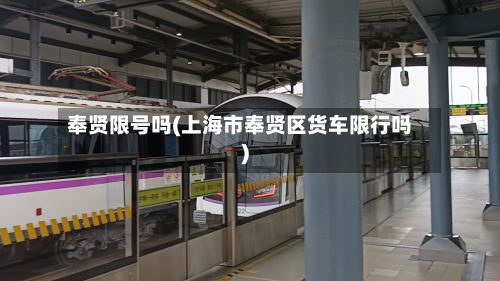 奉贤限号吗(上海市奉贤区货车限行吗)-第2张图片