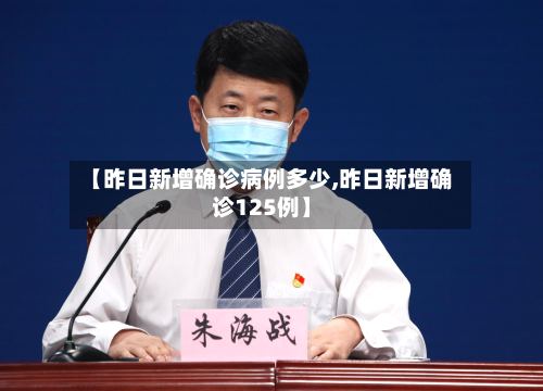 【昨日新增确诊病例多少,昨日新增确诊125例】-第3张图片