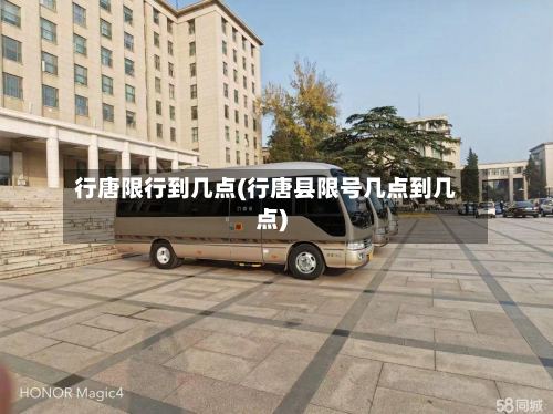 行唐限行到几点(行唐县限号几点到几点)
